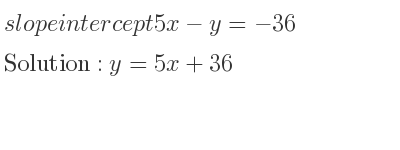 The slope intercept of 5x-y=-36 is y=5x+36
